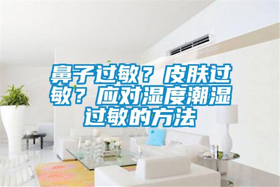 鼻子過(guò)敏？皮膚過(guò)敏？應(yīng)對(duì)濕度潮濕過(guò)敏的方法