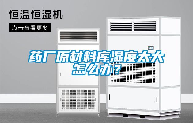 藥廠原材料庫(kù)濕度太大怎么辦？