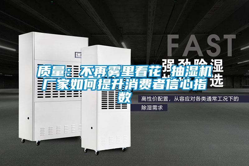 質量:不再霧里看花 抽濕機廠家如何提升消費者信心指數