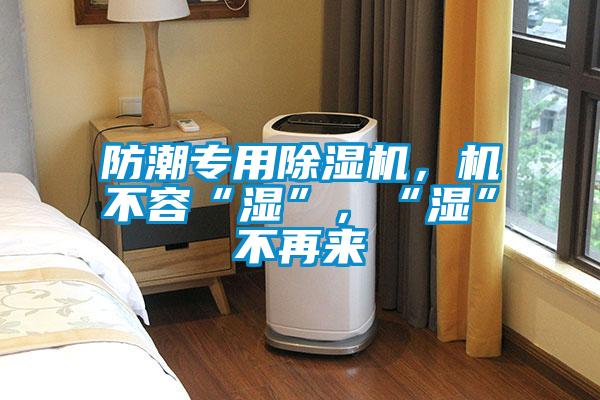 防潮專用除濕機，機不容“濕”，“濕”不再來