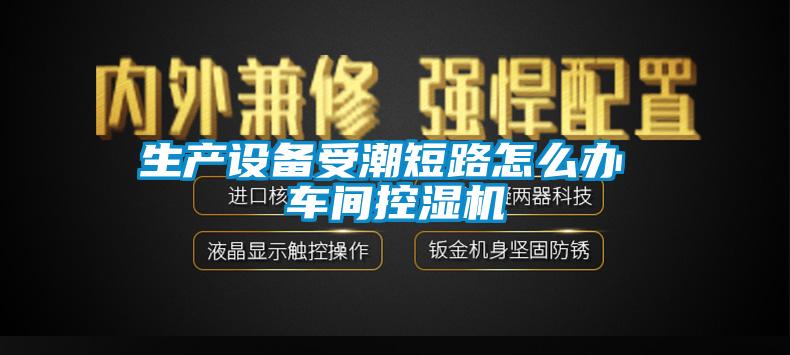 生產設備受潮短路怎么辦 車間控濕機