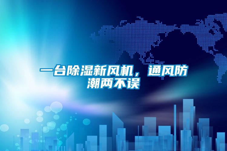 一臺(tái)除濕新風(fēng)機(jī)，通風(fēng)防潮兩不誤