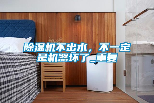 除濕機不出水，不一定是機器壞了_重復(fù)