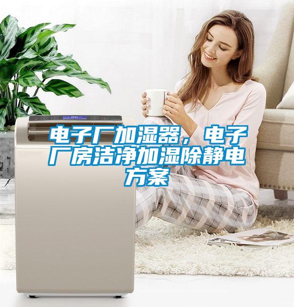 電子廠加濕器，電子廠房潔凈加濕除靜電方案