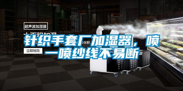 針織手套廠加濕器，噴一噴紗線不易斷