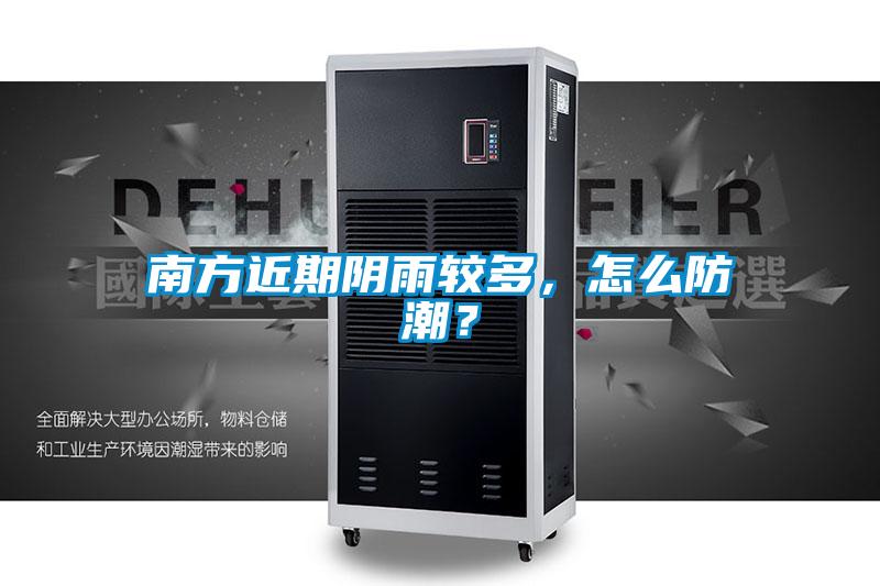 南方近期陰雨較多，怎么防潮？