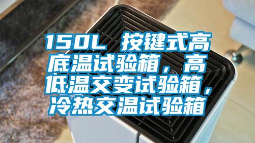 150L 按鍵式高底溫試驗箱，高低溫交變試驗箱，冷熱交溫試驗箱