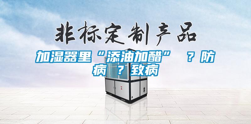 加濕器里“添油加醋” ？防病 ？致病
