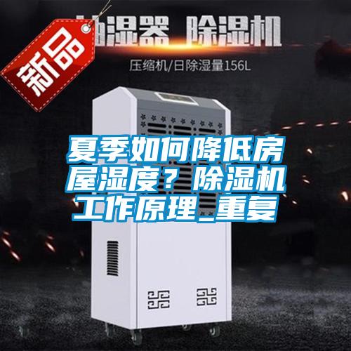 夏季如何降低房屋濕度?除濕機工作原理_重復