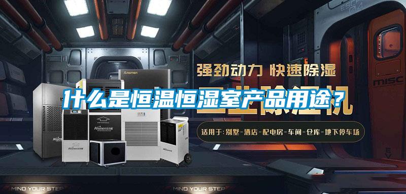 什么是恒溫恒濕室產品用途？