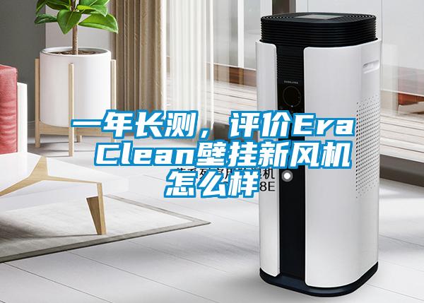 一年長測，評價Era Clean壁掛新風機怎么樣
