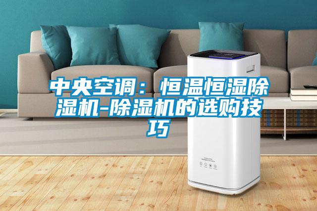 中央空調(diào):恒溫恒濕除濕機(jī)-除濕機(jī)的選購(gòu)技巧