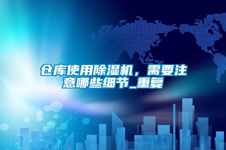 倉庫使用除濕機,需要注意哪些細節_重復
