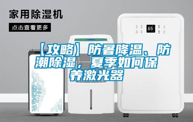 【攻略】防暑降溫、防潮除濕，夏季如何保養激光器