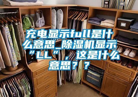 充電顯示full是什么意思_除濕機顯示“LL”，這是什么意思？？
