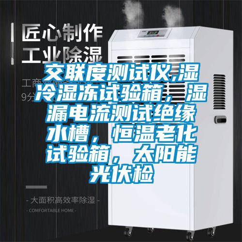 交聯度測試儀,濕冷濕凍試驗箱，濕漏電流測試絕緣水槽，恒溫老化試驗箱，太陽能光伏檢