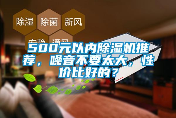 500元以內(nèi)除濕機(jī)推薦,噪音不要太大,性價(jià)比好的?