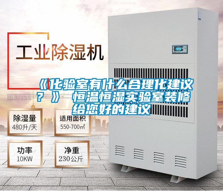 《化驗(yàn)室有什么合理化建議？》 恒溫恒濕實(shí)驗(yàn)室裝修給您好的建議