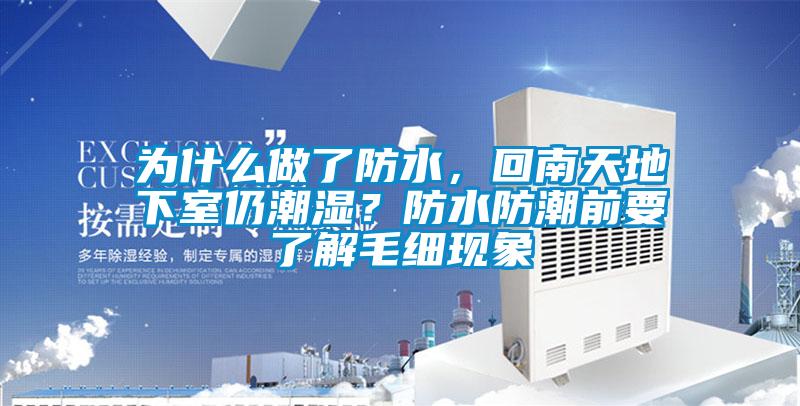 為什么做了防水，回南天地下室仍潮濕？防水防潮前要了解毛細(xì)現(xiàn)象