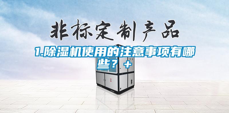 1.除濕機使用的注意事項有哪些？+