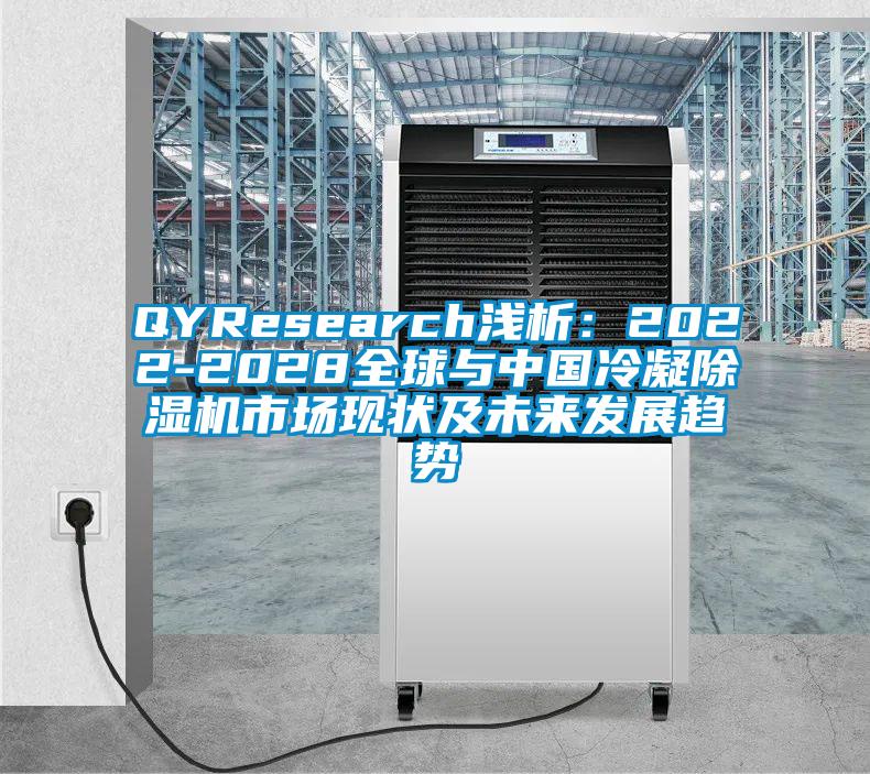 QYResearch淺析：2022-2028全球與中國冷凝除濕機(jī)市場現(xiàn)狀及未來發(fā)展趨勢(shì)