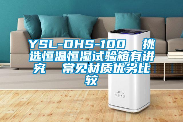 YSL-DHS-100 挑選恒溫恒濕試驗(yàn)箱有講究 常見(jiàn)材質(zhì)優(yōu)劣比較