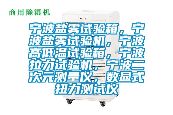 寧波鹽霧試驗(yàn)箱，寧波鹽霧試驗(yàn)機(jī)，寧波高低溫試驗(yàn)箱，寧波拉力試驗(yàn)機(jī)，寧波二次元測(cè)量儀，數(shù)顯式扭力測(cè)試儀