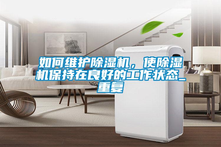 如何維護除濕機,使除濕機保持在良好的工作狀態_重復