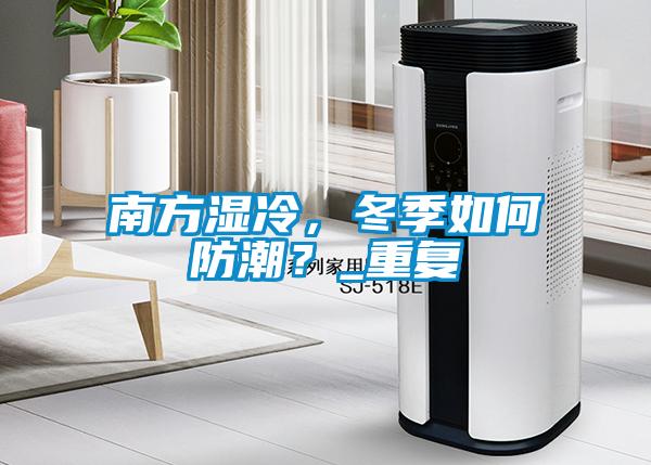 南方濕冷,冬季如何防潮?_重復(fù)