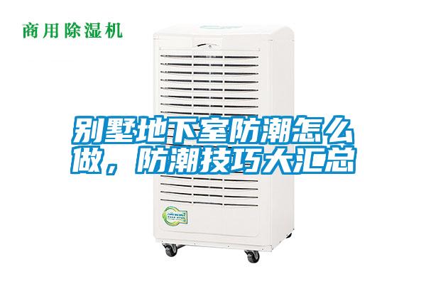 別墅地下室防潮怎么做，防潮技巧大匯總