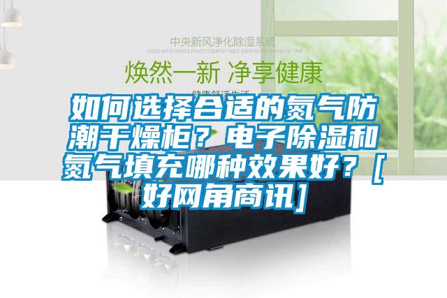 如何選擇合適的氮?dú)夥莱备稍锕?？電子除濕和氮?dú)馓畛淠姆N效果好？[好網(wǎng)角商訊]