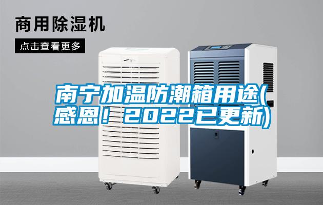 南寧加溫防潮箱用途(感恩!2022已更新)