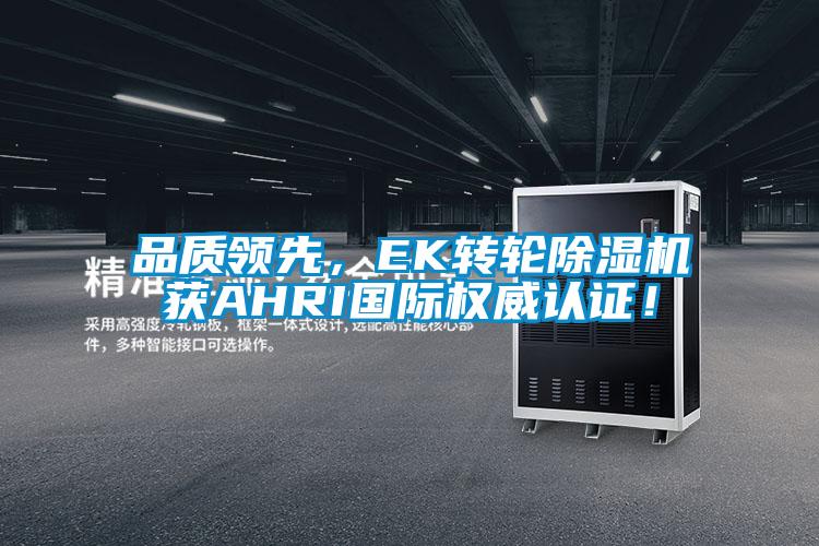 品質(zhì)領(lǐng)先，EK轉(zhuǎn)輪除濕機(jī)獲AHRI國際權(quán)威認(rèn)證！