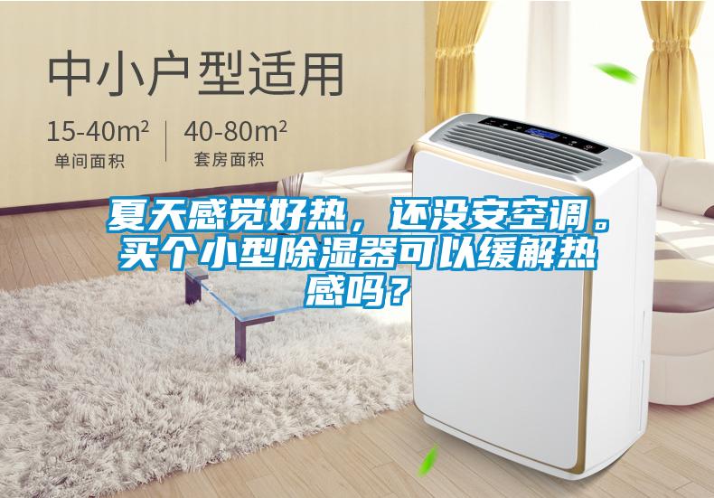 夏天感覺好熱，還沒安空調。買個小型除濕器可以緩解熱感嗎？