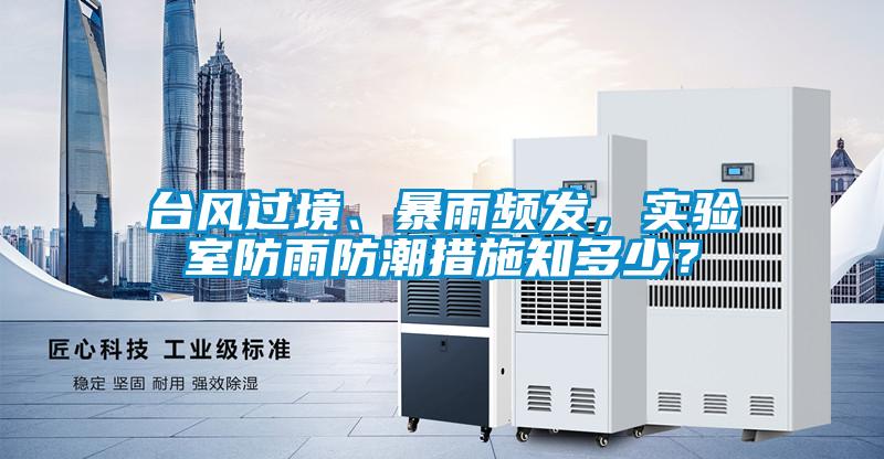 臺風過境、暴雨頻發，實驗室防雨防潮措施知多少？