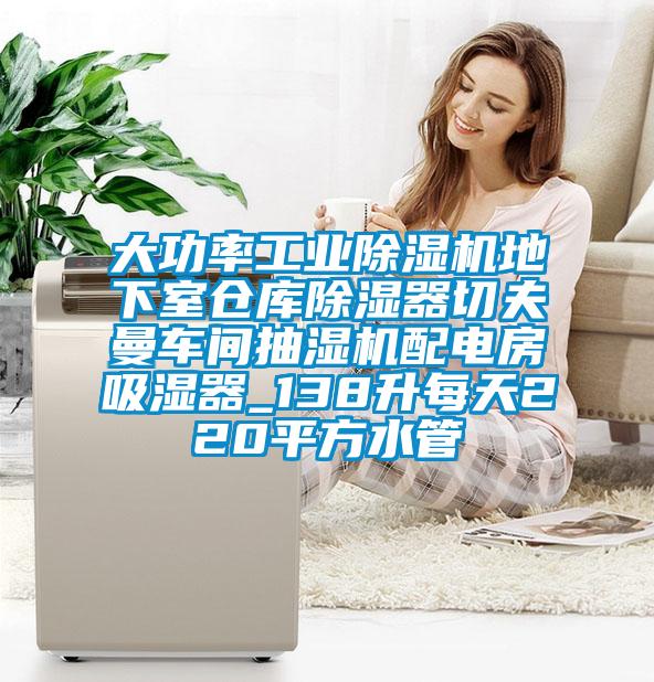 大功率工業(yè)除濕機(jī)地下室倉(cāng)庫(kù)除濕器切夫曼車間抽濕機(jī)配電房吸濕器_138升每天220平方水管