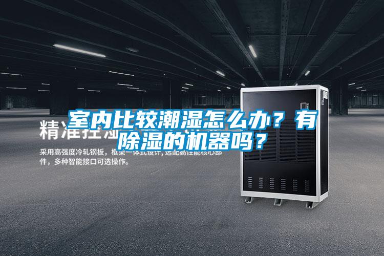 室內(nèi)比較潮濕怎么辦？有除濕的機(jī)器嗎？