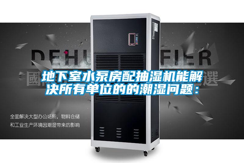 地下室水泵房配抽濕機能解決所有單位的的潮濕問題: