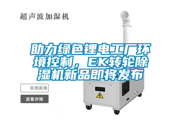 助力綠色鋰電工廠環境控制,EK轉輪除濕機新品即將發布