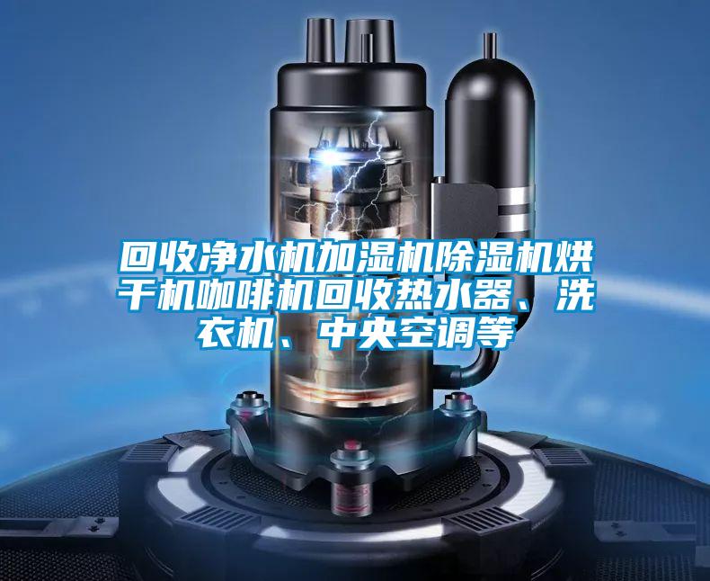 回收凈水機(jī)加濕機(jī)除濕機(jī)烘干機(jī)咖啡機(jī)回收熱水器、洗衣機(jī)、中央空調(diào)等