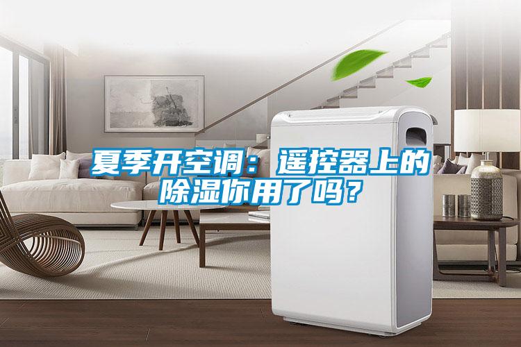 夏季開空調：遙控器上的除濕你用了嗎？