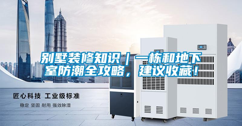 別墅裝修知識｜一棟和地下室防潮全攻略，建議收藏！