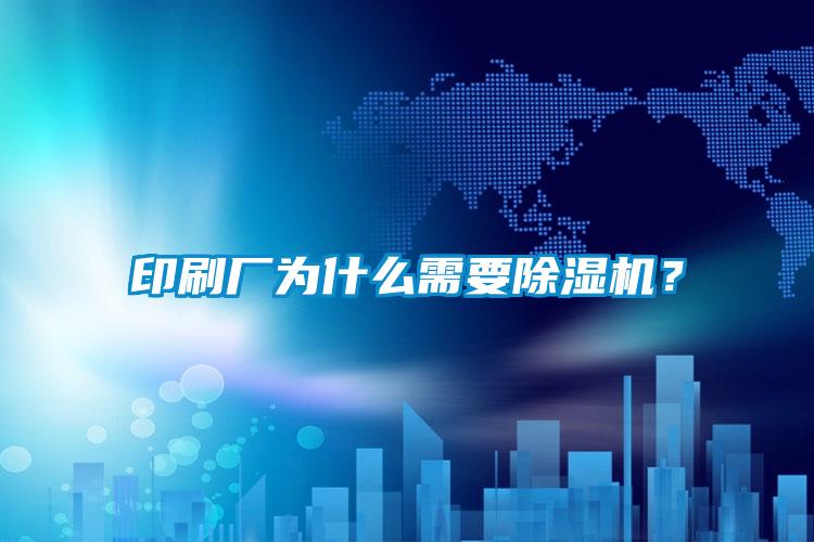 印刷廠為什么需要除濕機?