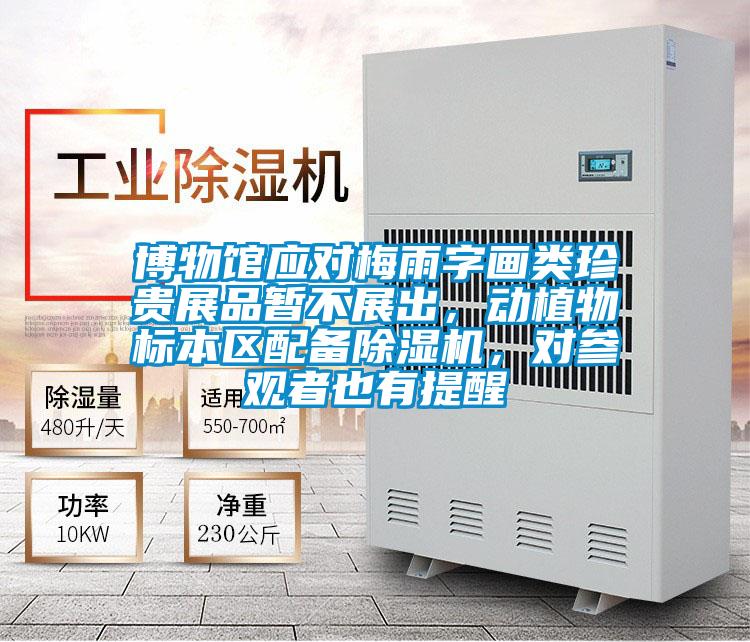 博物館應(yīng)對梅雨字畫類珍貴展品暫不展出，動(dòng)植物標(biāo)本區(qū)配備除濕機(jī)，對參觀者也有提醒