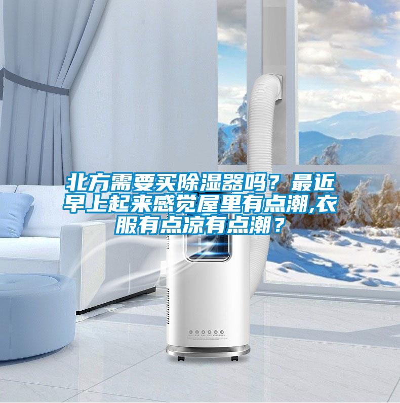 北方需要買除濕器嗎？最近早上起來感覺屋里有點(diǎn)潮,衣服有點(diǎn)涼有點(diǎn)潮？