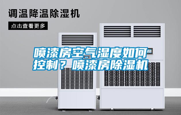 噴漆房空氣濕度如何控制?噴漆房除濕機