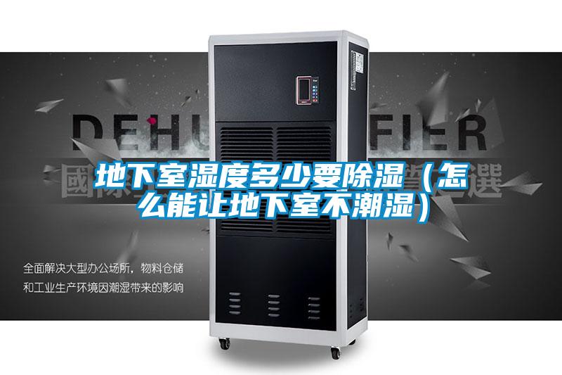 地下室濕度多少要除濕(怎么能讓地下室不潮濕)