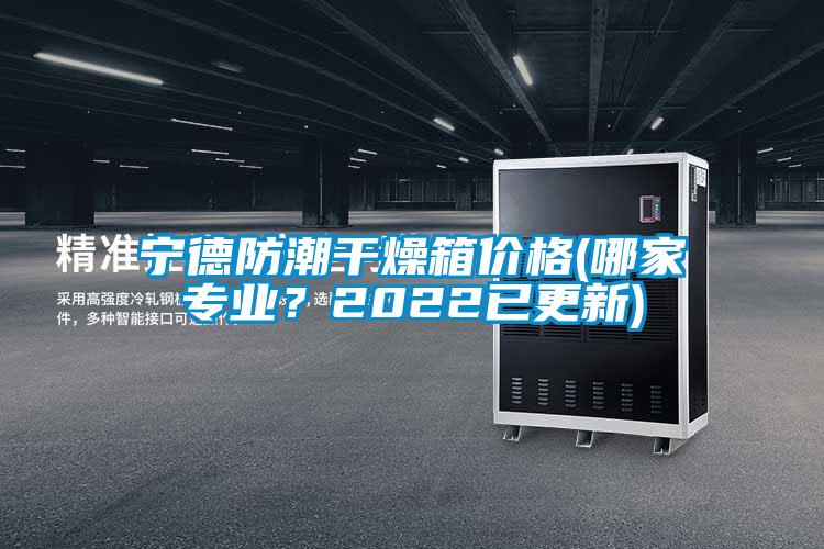 寧德防潮干燥箱價(jià)格(哪家專業(yè)？2022已更新)