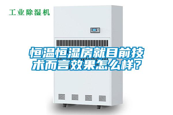 恒溫恒濕房就目前技術而言效果怎么樣?
