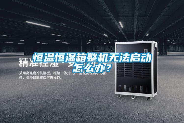 恒溫恒濕箱整機(jī)無法啟動(dòng)怎么辦?